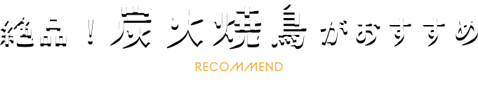 絶品！炭火焼鳥がおすすめ