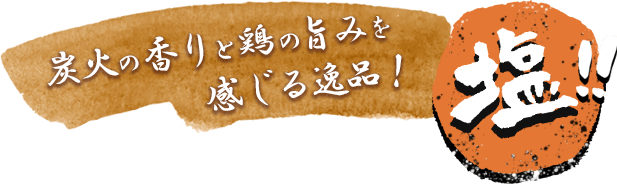 塩!!炭火の香りと鶏の旨みを感じる逸品！